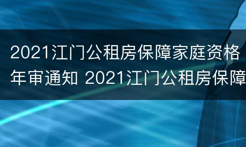 2021江门公租房保障家庭资格年审通知 2021江门公租房保障家庭资格年审通知公告