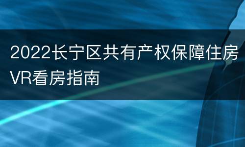 2022长宁区共有产权保障住房VR看房指南