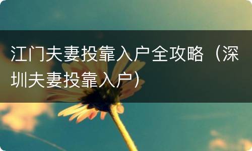 江门夫妻投靠入户全攻略（深圳夫妻投靠入户）