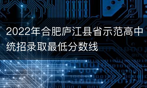 2022年合肥庐江县省示范高中统招录取最低分数线