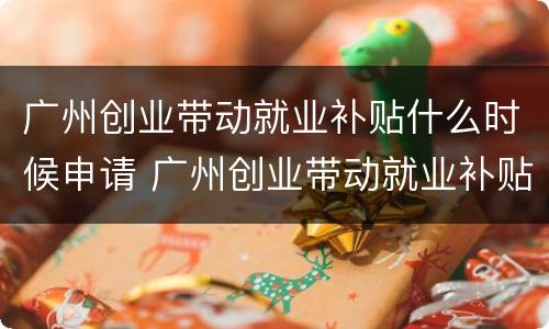 广州创业带动就业补贴什么时候申请 广州创业带动就业补贴申请网站