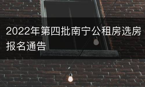 2022年第四批南宁公租房选房报名通告