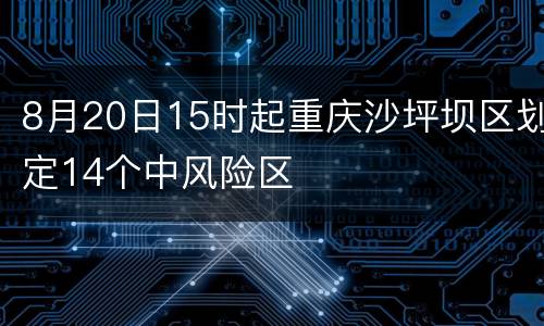 8月20日15时起重庆沙坪坝区划定14个中风险区