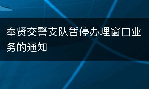 奉贤交警支队暂停办理窗口业务的通知