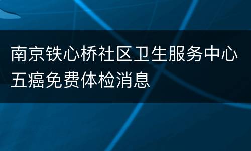南京铁心桥社区卫生服务中心五癌免费体检消息