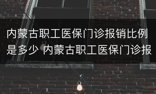 内蒙古职工医保门诊报销比例是多少 内蒙古职工医保门诊报销比例是多少钱