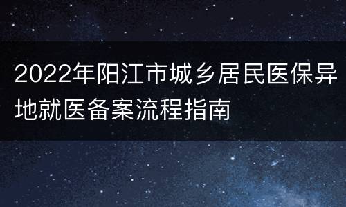 2022年阳江市城乡居民医保异地就医备案流程指南