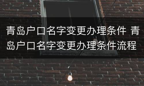 青岛户口名字变更办理条件 青岛户口名字变更办理条件流程