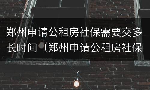 郑州申请公租房社保需要交多长时间（郑州申请公租房社保需要交多长时间才能申请）