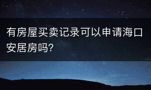 有房屋买卖记录可以申请海口安居房吗？