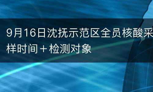 9月16日沈抚示范区全员核酸采样时间＋检测对象