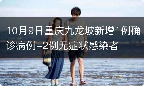 10月9日重庆九龙坡新增1例确诊病例+2例无症状感染者