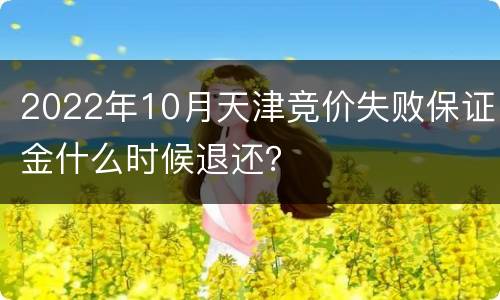 2022年10月天津竞价失败保证金什么时候退还？