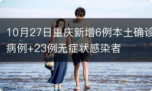 10月27日重庆新增6例本土确诊病例+23例无症状感染者