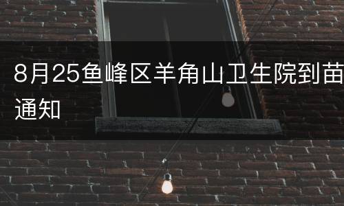8月25鱼峰区羊角山卫生院到苗通知