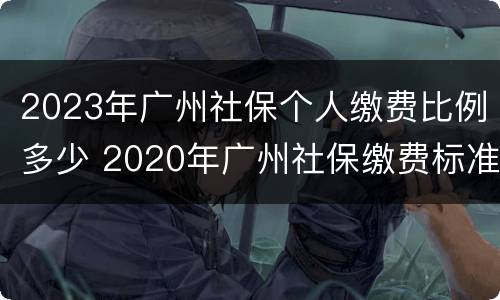 2023年广州社保个人缴费比例多少 2020年广州社保缴费标准