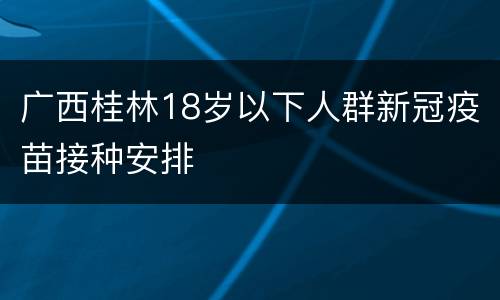 广西桂林18岁以下人群新冠疫苗接种安排