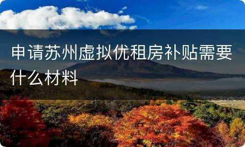申请苏州虚拟优租房补贴需要什么材料