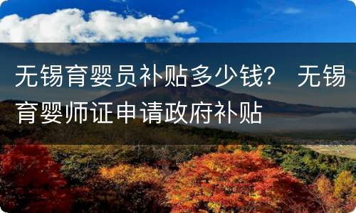 无锡育婴员补贴多少钱？ 无锡育婴师证申请政府补贴