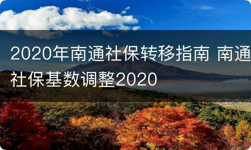 2020年南通社保转移指南 南通社保基数调整2020