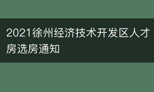 2021徐州经济技术开发区人才房选房通知