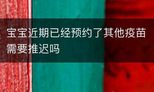 宝宝近期已经预约了其他疫苗需要推迟吗