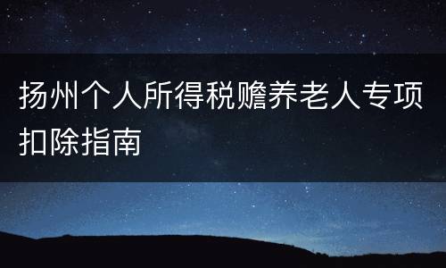 扬州个人所得税赡养老人专项扣除指南