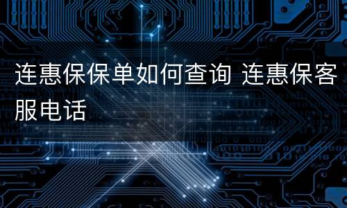 连惠保保单如何查询 连惠保客服电话