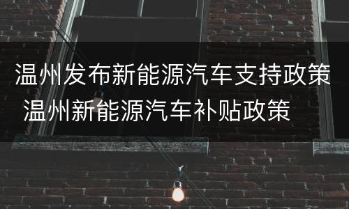 温州发布新能源汽车支持政策 温州新能源汽车补贴政策
