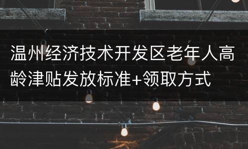 温州经济技术开发区老年人高龄津贴发放标准+领取方式