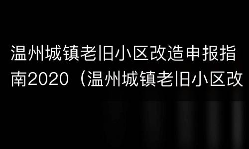 温州城镇老旧小区改造申报指南2020（温州城镇老旧小区改造申报指南2020版）
