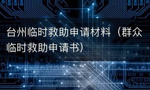 台州临时救助申请材料（群众临时救助申请书）
