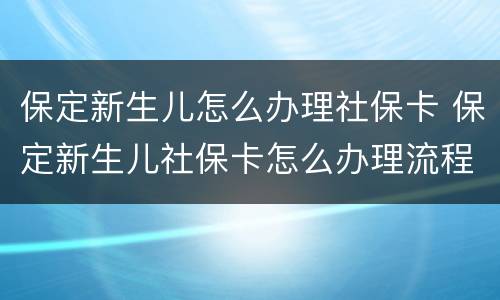 保定新生儿怎么办理社保卡 保定新生儿社保卡怎么办理流程