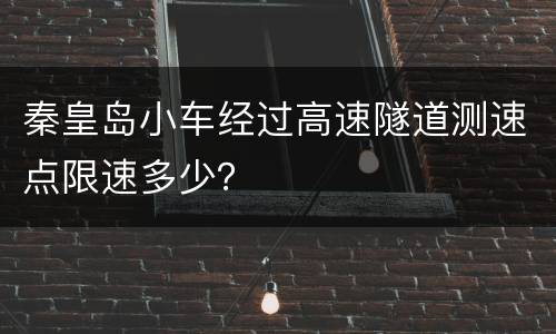 秦皇岛小车经过高速隧道测速点限速多少？
