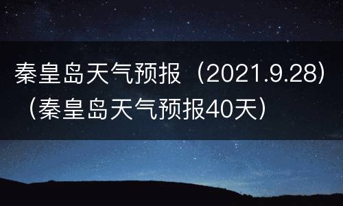 秦皇岛天气预报（2021.9.28）（秦皇岛天气预报40天）