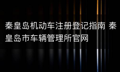 秦皇岛机动车注册登记指南 秦皇岛市车辆管理所官网