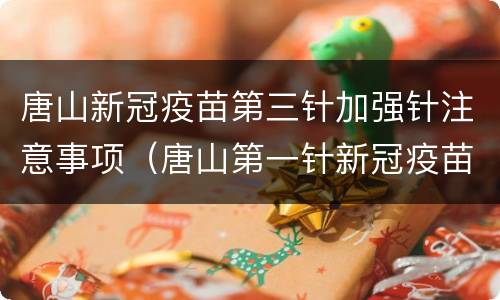 唐山新冠疫苗第三针加强针注意事项（唐山第一针新冠疫苗）