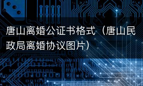 唐山离婚公证书格式（唐山民政局离婚协议图片）