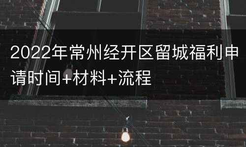 2022年常州经开区留城福利申请时间+材料+流程