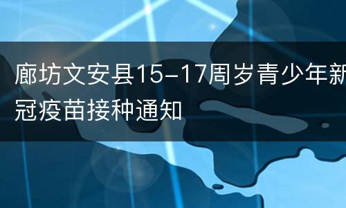 廊坊文安县15-17周岁青少年新冠疫苗接种通知
