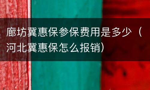 廊坊冀惠保参保费用是多少（河北冀惠保怎么报销）
