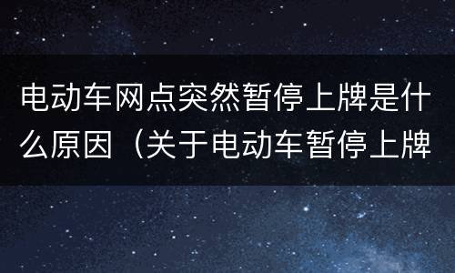 电动车网点突然暂停上牌是什么原因（关于电动车暂停上牌照）