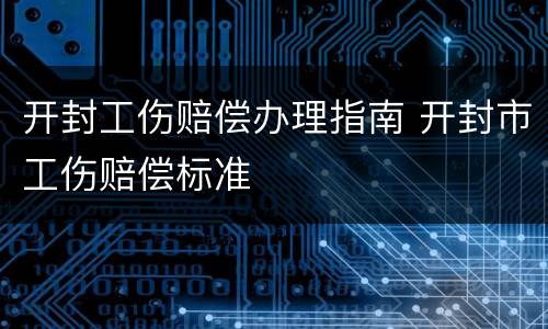 开封工伤赔偿办理指南 开封市工伤赔偿标准