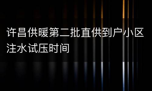 许昌供暖第二批直供到户小区注水试压时间