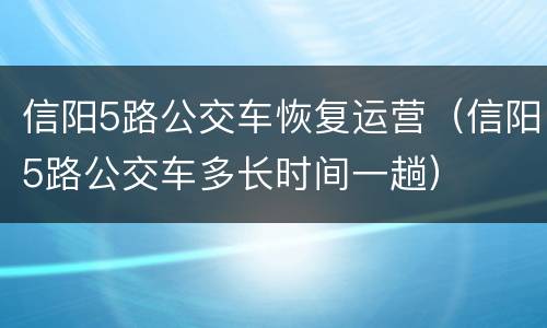 信阳5路公交车恢复运营（信阳5路公交车多长时间一趟）