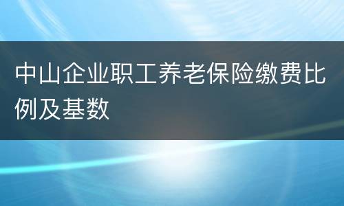中山企业职工养老保险缴费比例及基数