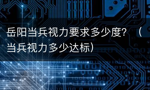 岳阳当兵视力要求多少度？（当兵视力多少达标）