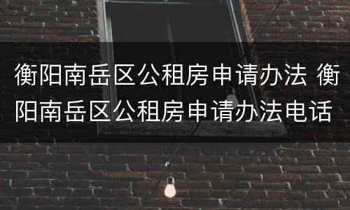 衡阳南岳区公租房申请办法 衡阳南岳区公租房申请办法电话