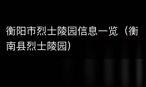 衡阳市烈士陵园信息一览（衡南县烈士陵园）