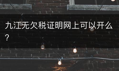九江无欠税证明网上可以开么?